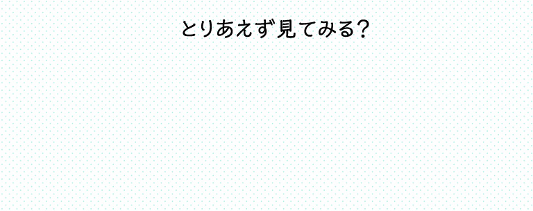 とりあえず見てみる？